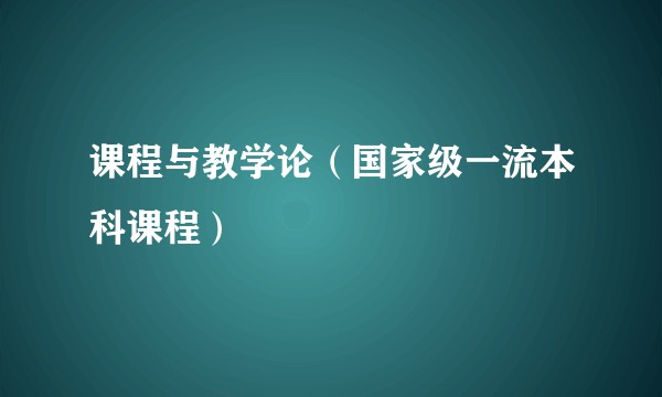 课程与教学论（国家级一流本科课程）