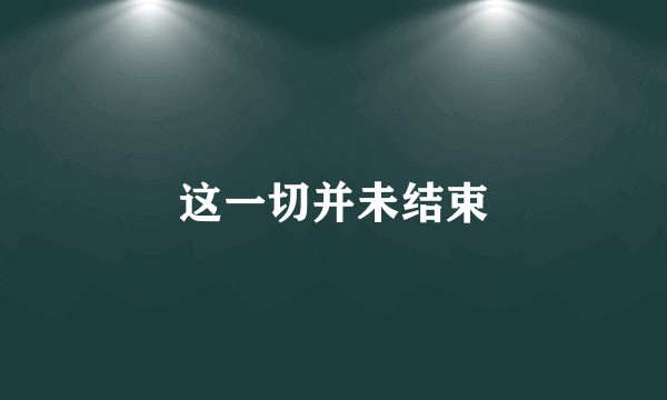 这一切并未结束