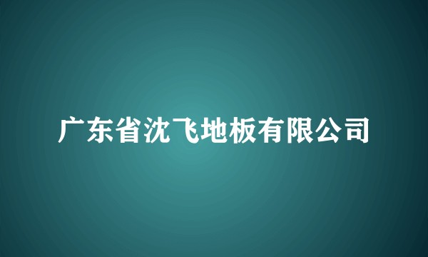 广东省沈飞地板有限公司