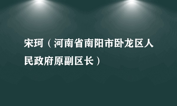 宋珂(河南省南阳市卧龙区人民政府原副区长)