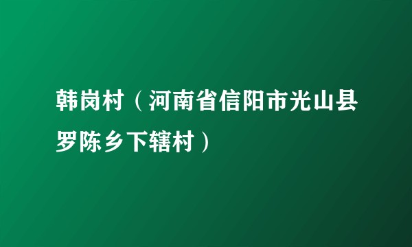 韩岗村（河南省信阳市光山县罗陈乡下辖村）