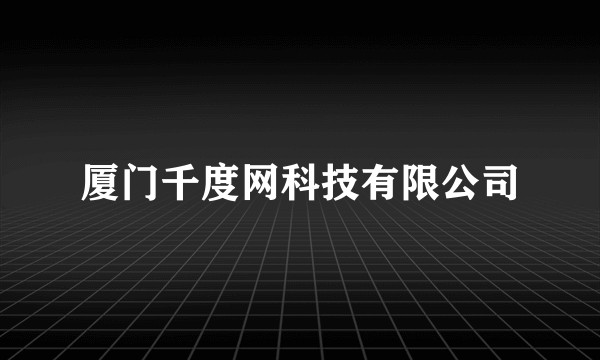 厦门千度网科技有限公司