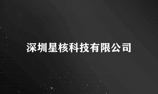 深圳星核科技有限公司