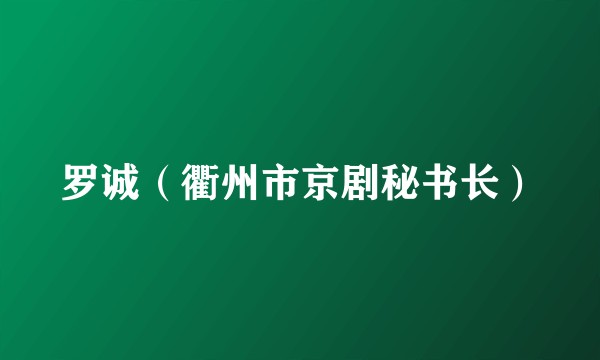 罗诚（衢州市京剧秘书长）