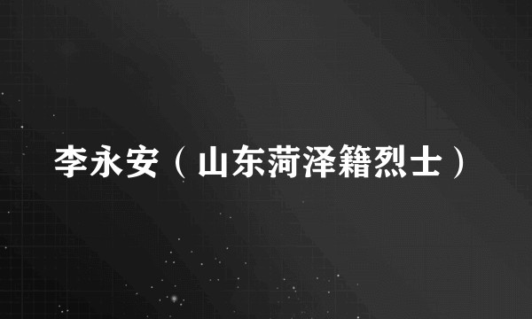 李永安（山东菏泽籍烈士）