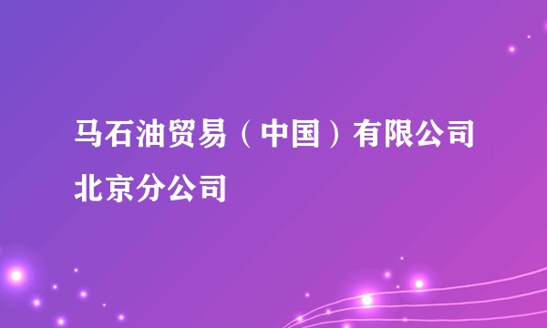 马石油贸易（中国）有限公司北京分公司