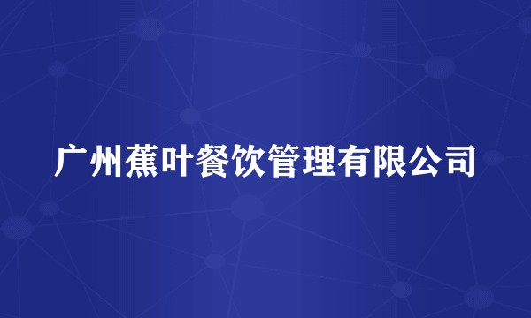广州蕉叶餐饮管理有限公司
