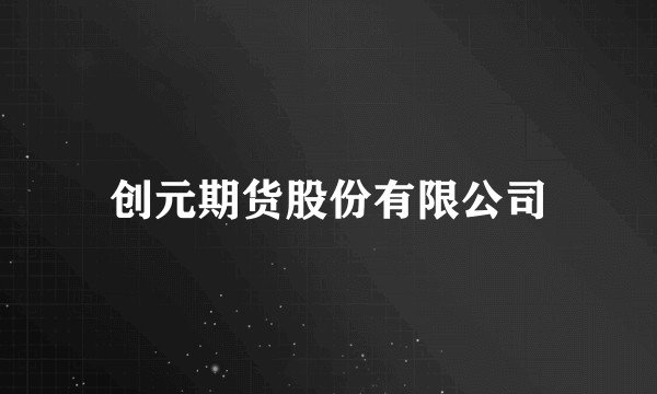 创元期货股份有限公司