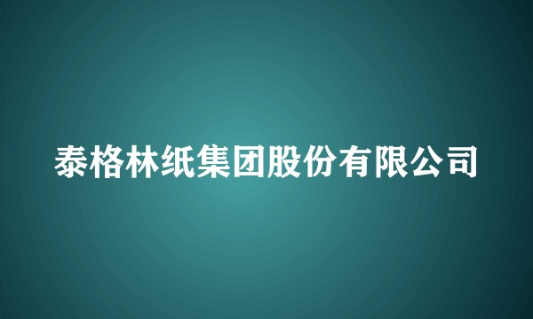 泰格林纸集团股份有限公司