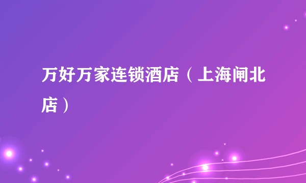 万好万家连锁酒店(上海闸北店)