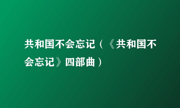 共和国不会忘记（《共和国不会忘记》四部曲）