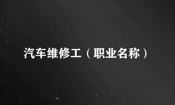 汽车维修工（职业名称）