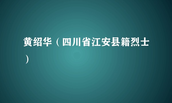 黄绍华（四川省江安县籍烈士）