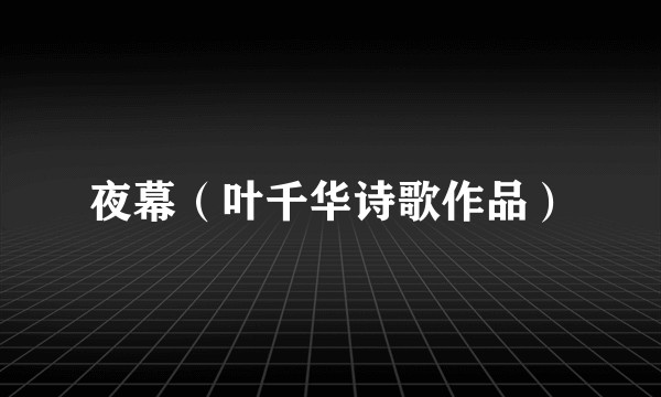 夜幕（叶千华诗歌作品）
