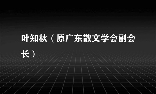叶知秋(原广东散文学会副会长)