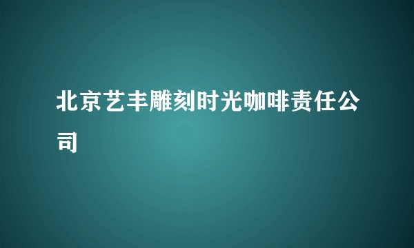 北京艺丰雕刻时光咖啡责任公司