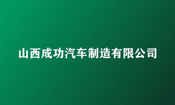 山西成功汽车制造有限公司