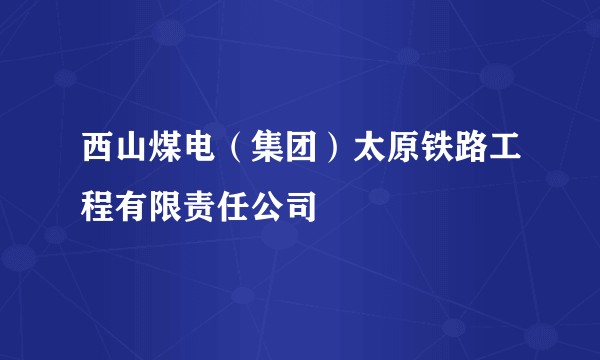 西山煤电(集团)太原铁路工程有限责任公司