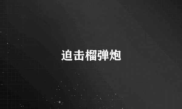 迫击榴弹炮