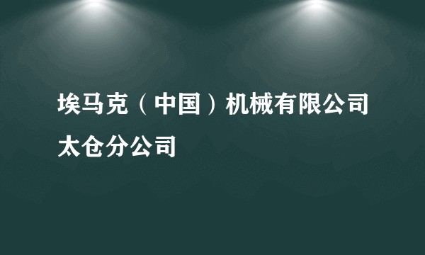 埃马克(中国)机械有限公司太仓分公司