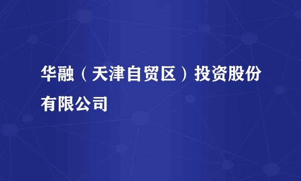 华融（天津自贸区）投资股份有限公司