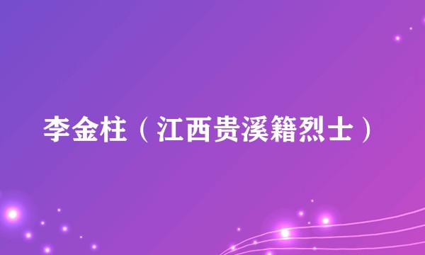 李金柱（江西贵溪籍烈士）