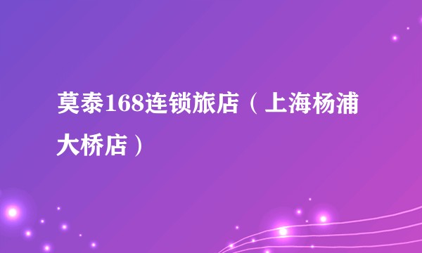 莫泰168连锁旅店(上海杨浦大桥店)
