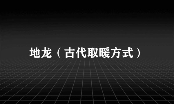 地龙(古代取暖方式)