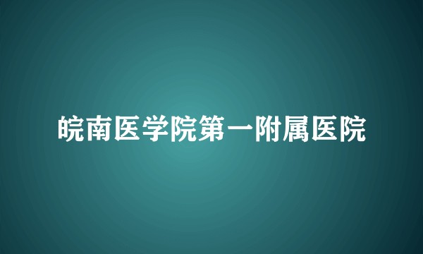 皖南医学院第一附属医院