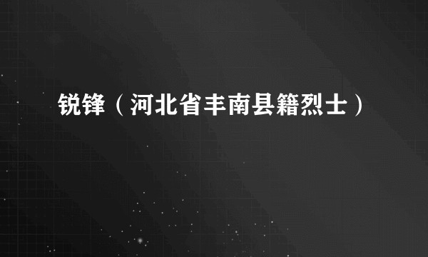 锐锋（河北省丰南县籍烈士）