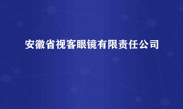 安徽省视客眼镜有限责任公司