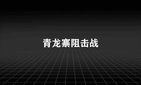 青龙寨阻击战