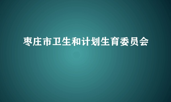 枣庄市卫生和计划生育委员会