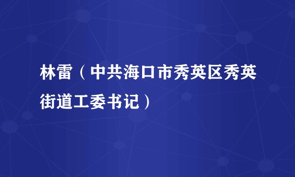 林雷(中共海口市秀英区秀英街道工委书记)