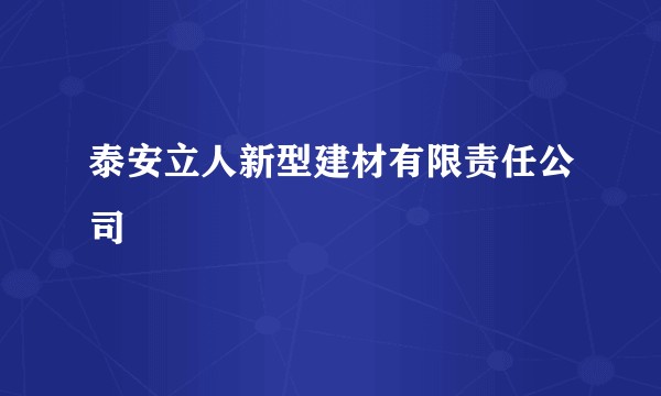 泰安立人新型建材有限责任公司