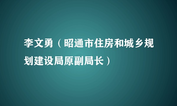 李文勇（昭通市住房和城乡规划建设局原副局长）