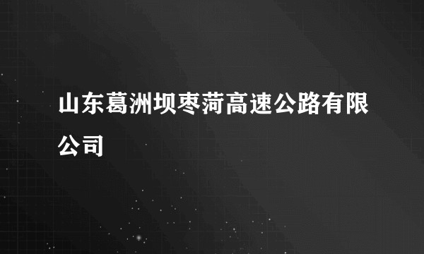 山东葛洲坝枣菏高速公路有限公司