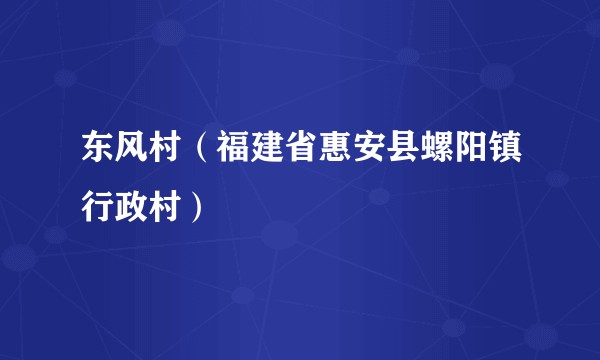 东风村(福建省惠安县螺阳镇行政村)