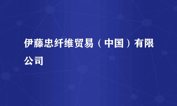 伊藤忠纤维贸易（中国）有限公司