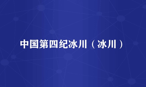 中国第四纪冰川(冰川)