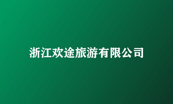 浙江欢途旅游有限公司