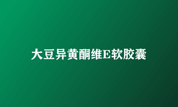 大豆异黄酮维E软胶囊