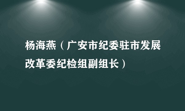 杨海燕（广安市纪委驻市发展改革委纪检组副组长）