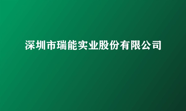 深圳市瑞能实业股份有限公司