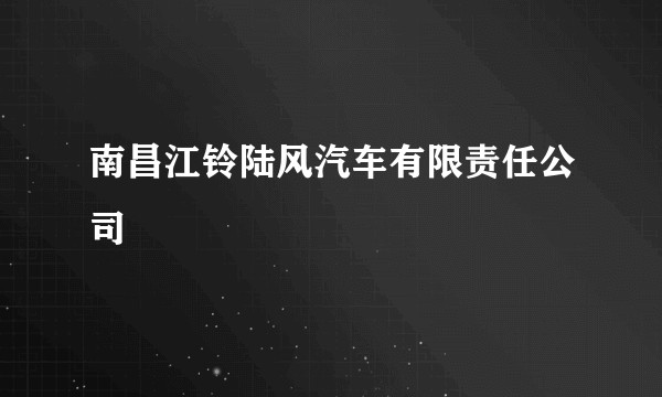 南昌江铃陆风汽车有限责任公司