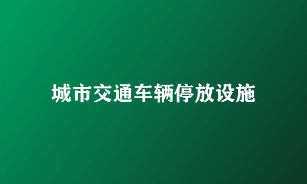 城市交通车辆停放设施