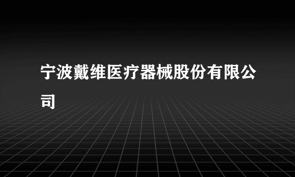 宁波戴维医疗器械股份有限公司
