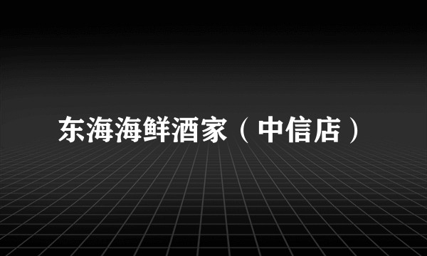 东海海鲜酒家（中信店）