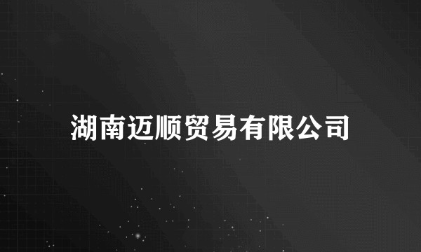 湖南迈顺贸易有限公司