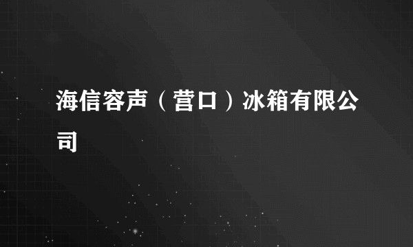 海信容声(营口)冰箱有限公司